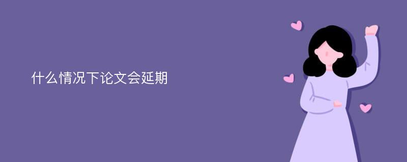 什么情况下论文会延期