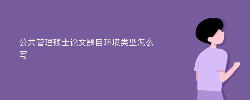 公共管理硕士论文题目环境类型怎么写