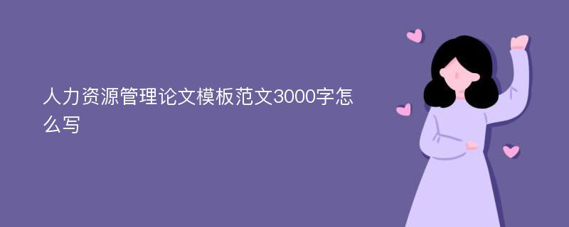 人力资源管理论文模板范文3000字怎么写