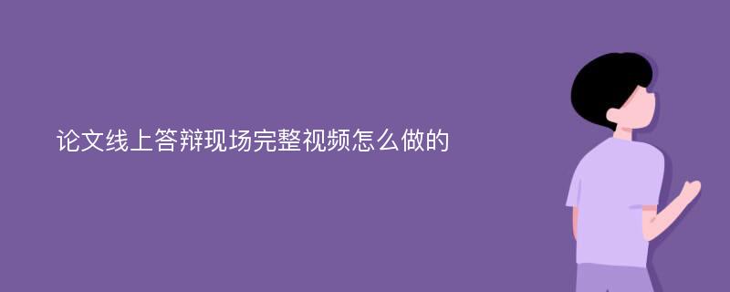 论文线上答辩现场完整视频怎么做的