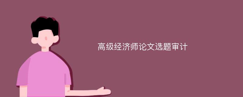 高级经济师论文选题审计