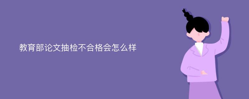 教育部论文抽检不合格会怎么样