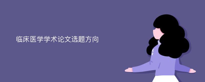 临床医学学术论文选题方向