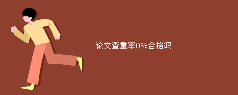 论文查重率0%合格吗