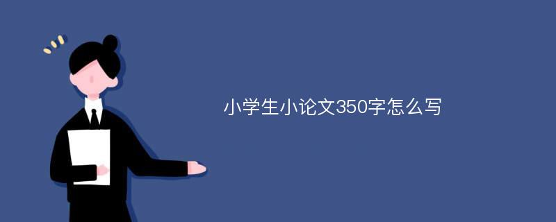 小学生小论文350字怎么写