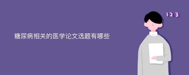 糖尿病相关的医学论文选题有哪些