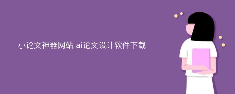 小论文神器网站 ai论文设计软件下载