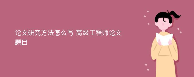 论文研究方法怎么写 高级工程师论文题目