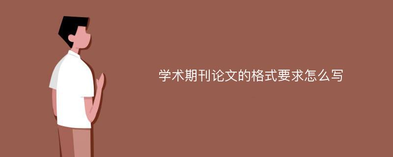 学术期刊论文的格式要求怎么写