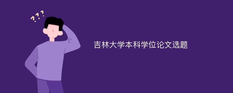 吉林大学本科学位论文选题