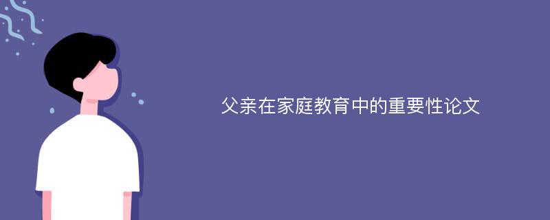 父亲在家庭教育中的重要性论文