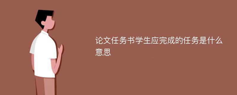 论文任务书学生应完成的任务是什么意思