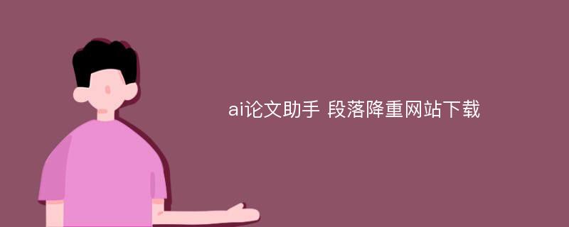 ai论文助手 段落降重网站下载