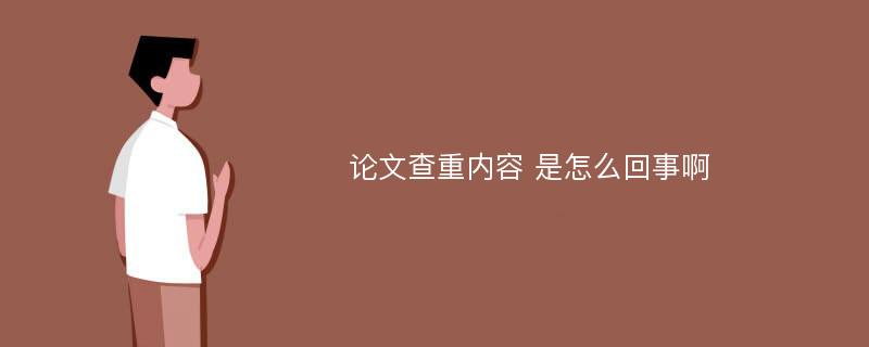 论文查重内容 是怎么回事啊