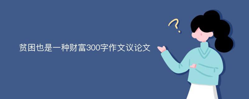 贫困也是一种财富300字作文议论文