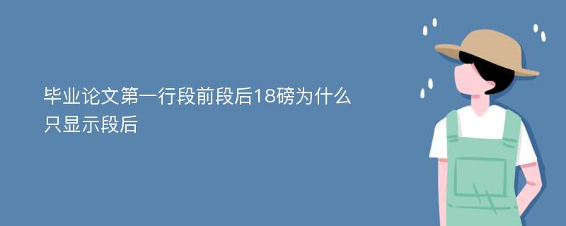 毕业论文第一行段前段后18磅为什么只显示段后