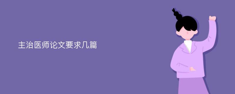 主治医师论文要求几篇