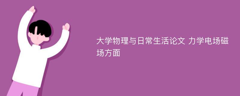 大学物理与日常生活论文 力学电场磁场方面