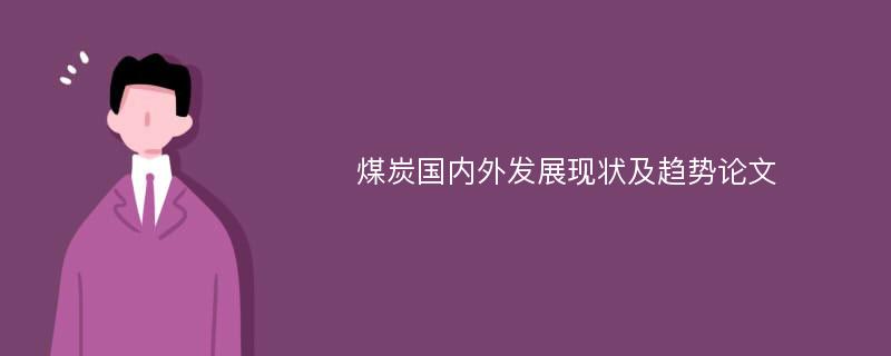 煤炭国内外发展现状及趋势论文