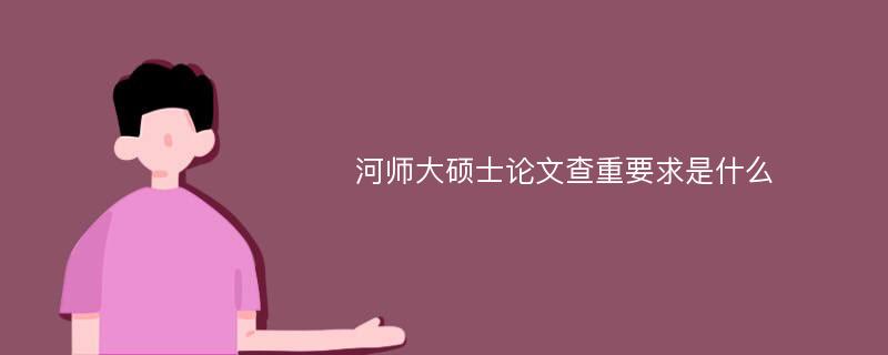 河师大硕士论文查重要求是什么