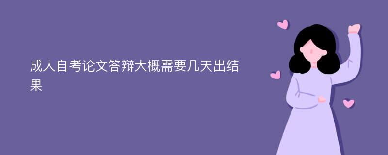 成人自考论文答辩大概需要几天出结果