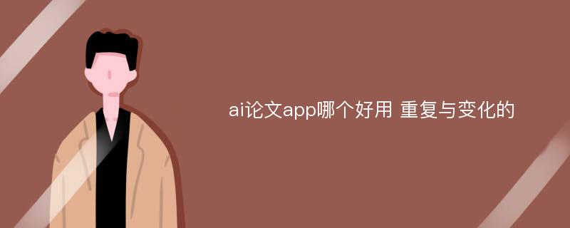 ai论文app哪个好用 重复与变化的