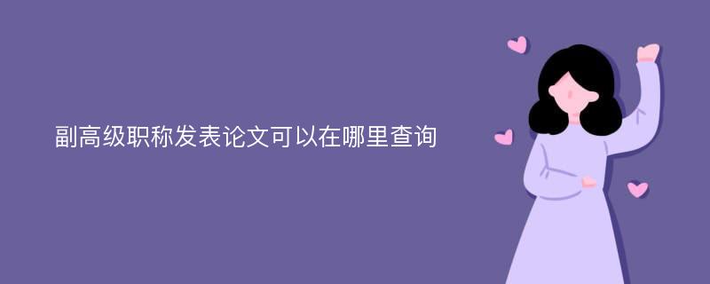 副高级职称发表论文可以在哪里查询