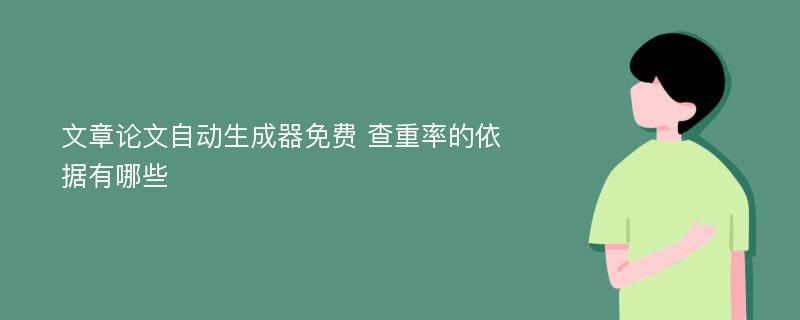 文章论文自动生成器免费 查重率的依据有哪些