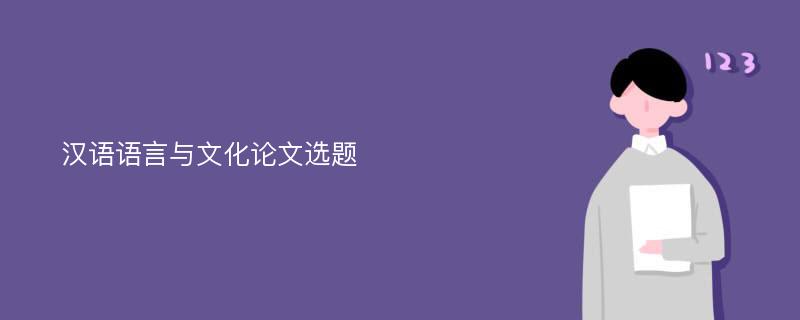 汉语语言与文化论文选题