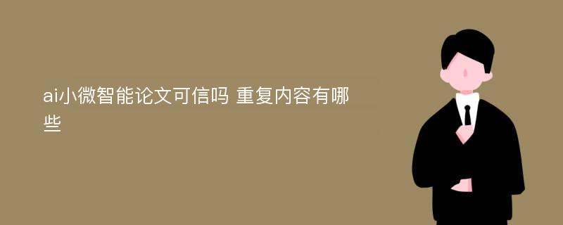 ai小微智能论文可信吗 重复内容有哪些