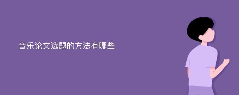 音乐论文选题的方法有哪些