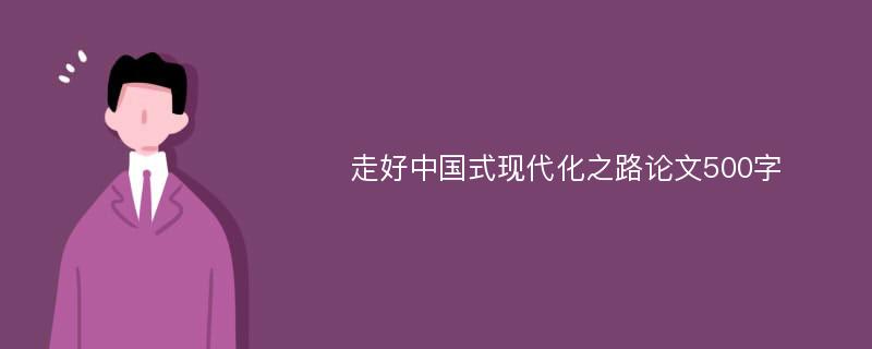 走好中国式现代化之路论文500字