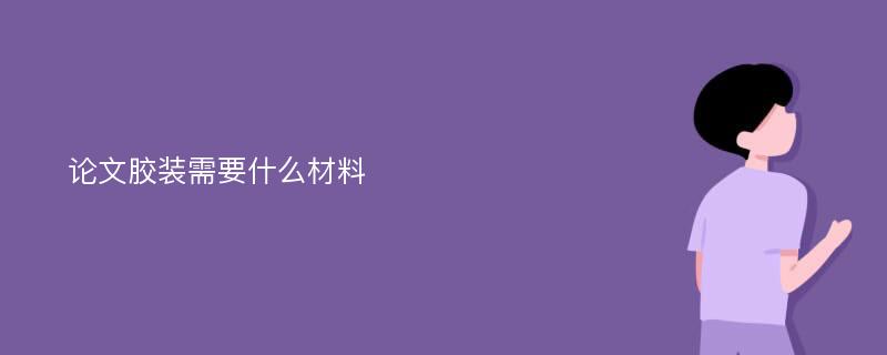 论文胶装需要什么材料