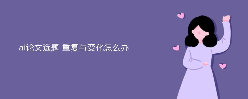 ai论文选题 重复与变化怎么办