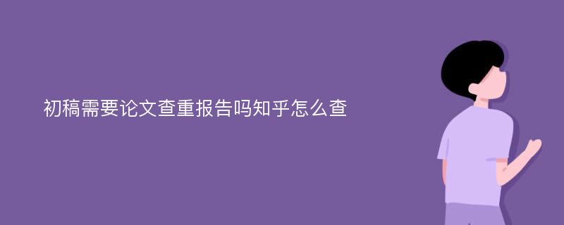 初稿需要论文查重报告吗知乎怎么查