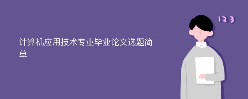 计算机应用技术专业毕业论文选题简单