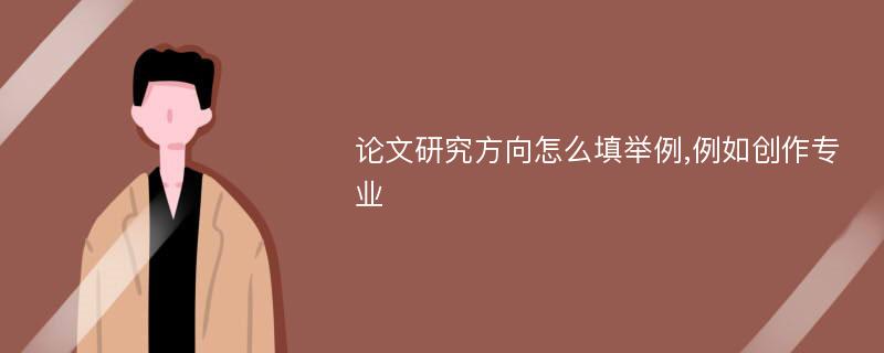 论文研究方向怎么填举例,例如创作专业