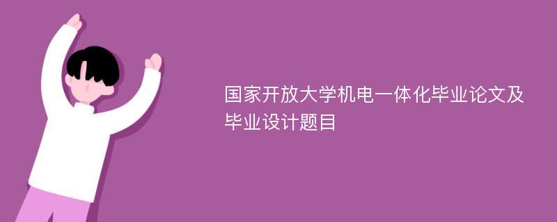 国家开放大学机电一体化毕业论文及毕业设计题目