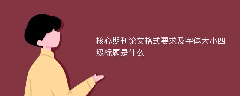 核心期刊论文格式要求及字体大小四级标题是什么