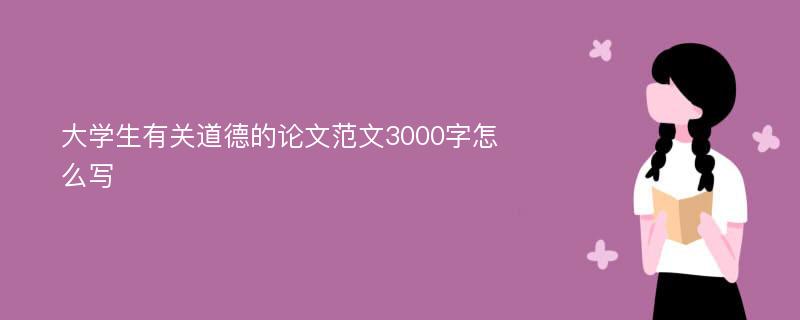 大学生有关道德的论文范文3000字怎么写