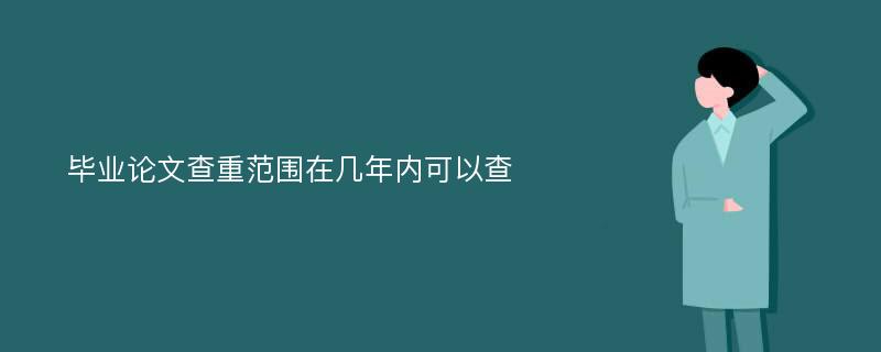 毕业论文查重范围在几年内可以查