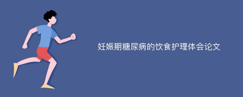 妊娠期糖尿病的饮食护理体会论文