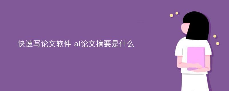 快速写论文软件 ai论文摘要是什么