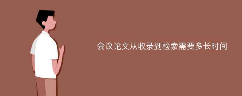 会议论文从收录到检索需要多长时间