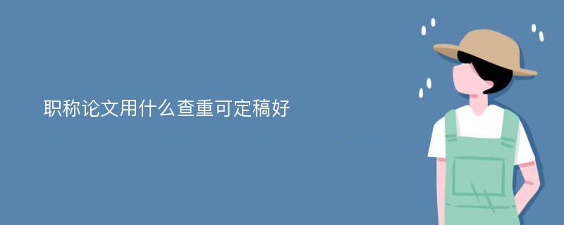 职称论文用什么查重可定稿好