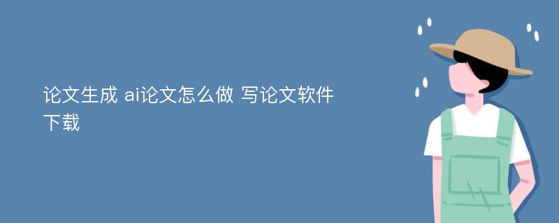 论文生成 ai论文怎么做 写论文软件下载